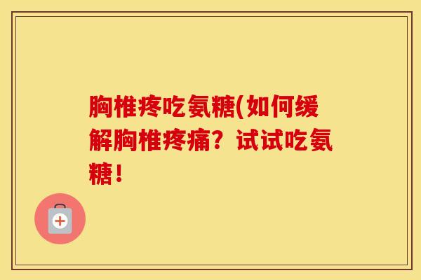 胸椎疼吃氨糖(如何缓解胸椎?试试吃氨糖! 胸椎疼吃氨糖(如何缓解胸椎?试试吃氨糖!