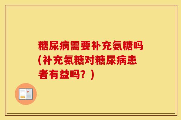 需要补充氨糖吗(补充氨糖对患者有益吗?) 需要补充氨糖吗(补充氨糖对患者有益吗?)