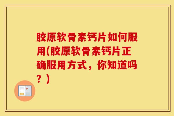 胶原软骨素钙片如何服用(胶原软骨素钙片正确服用方式,你知道吗?) 胶原软骨素钙片如何服用(胶原软骨素钙片正确服用方式,你知道吗?)