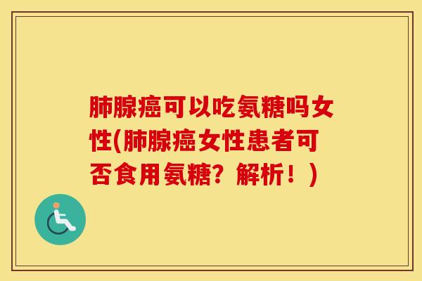 腺可以吃氨糖吗女性(腺女性患者可否食用氨糖?解析!) 腺可以吃氨糖吗女性(腺女性患者可否食用氨糖?解析!)
