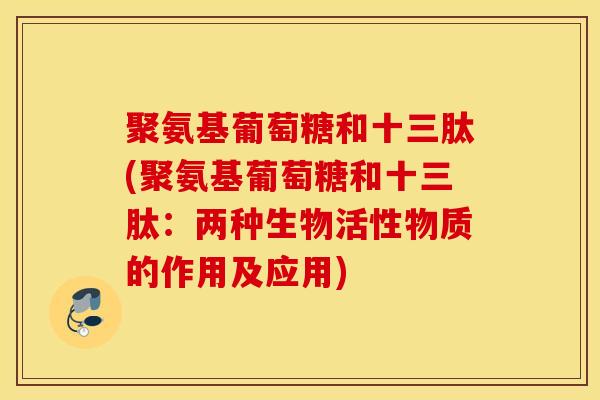 聚氨基葡萄糖和十三肽(聚氨基葡萄糖和十三肽：两种生物活性物质的作用及应用)