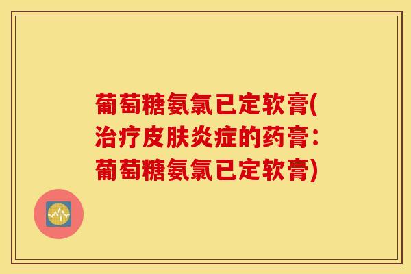 葡萄糖氨氯已定软膏(的药膏：葡萄糖氨氯已定软膏)