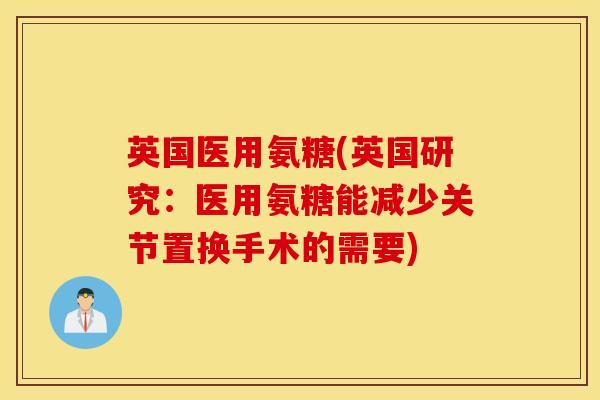 英国医用氨糖(英国研究:医用氨糖能减少关节置换手术的需要) 英国医用氨糖(英国研究:医用氨糖能减少关节置换手术的需要)