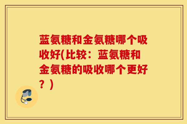 蓝氨糖和金氨糖哪个吸收好(比较:蓝氨糖和金氨糖的吸收哪个更好?) 蓝氨糖和金氨糖哪个吸收好(比较:蓝氨糖和金氨糖的吸收哪个更好?)