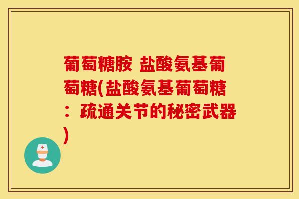 葡萄糖胺 盐酸氨基葡萄糖(盐酸氨基葡萄糖：疏通关节的秘密武器)