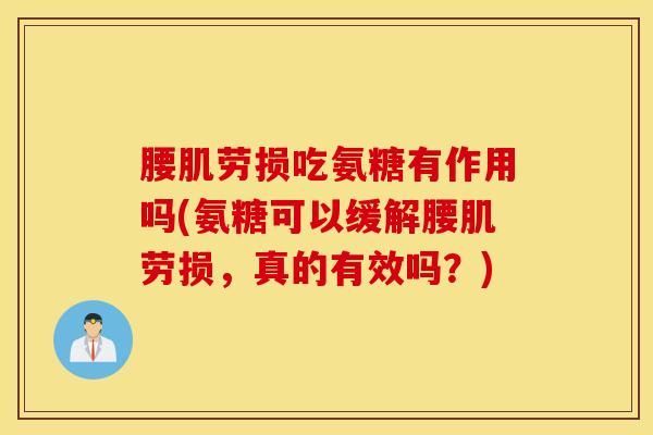 腰肌劳损吃氨糖有作用吗(氨糖可以缓解腰肌劳损，真的有效吗？)