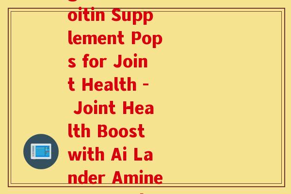 艾兰得氨糖软骨素pop(Ai Lander Amine Sugar Chondroitin Supplement Pops for Joint Health - Joint Health Boost with Ai Lander Amine Sugar Chondroitin Supplement Pops) 艾兰得氨糖软骨素pop(Ai Lander Amine Sugar Chondroitin Supplement Pops for Joint Health - Joint Health Boost with Ai Lander Amine Sugar Chondroitin Supplement Pops)