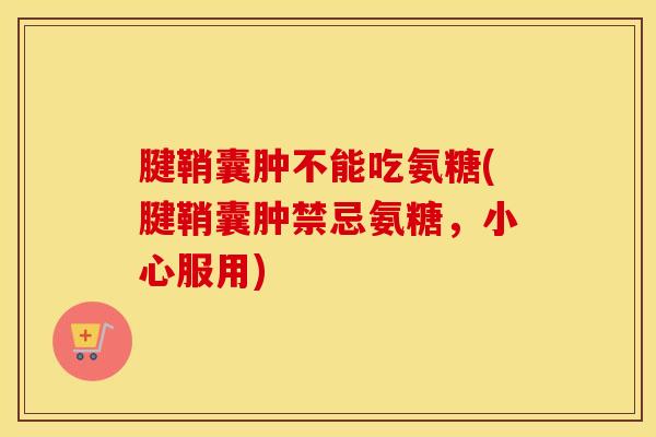 腱鞘囊肿不能吃氨糖(腱鞘囊肿禁忌氨糖,小心服用) 腱鞘囊肿不能吃氨糖(腱鞘囊肿禁忌氨糖,小心服用)