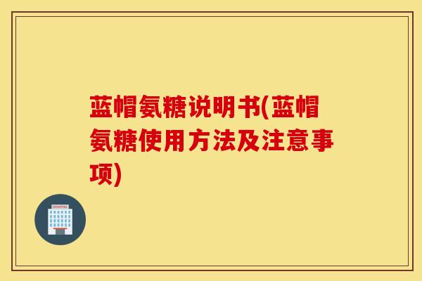 蓝帽氨糖说明书(蓝帽氨糖使用方法及注意事项) 蓝帽氨糖说明书(蓝帽氨糖使用方法及注意事项)