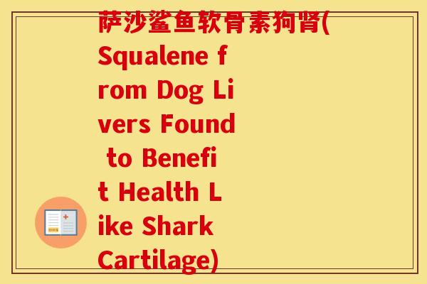 萨沙鲨鱼软骨素狗(Squalene from Dog Livers Found to Benefit Health Like Shark Cartilage)