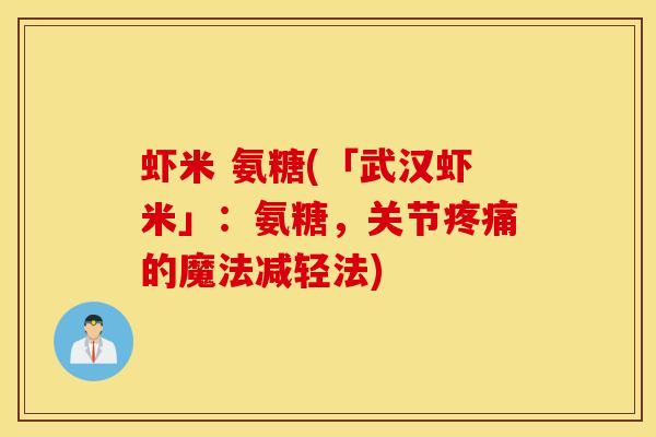 虾米 氨糖(「武汉虾米」:氨糖,关节的魔法减轻法) 虾米 氨糖(「武汉虾米」:氨糖,关节的魔法减轻法)