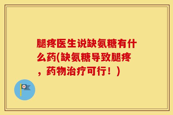 腿疼医生说缺氨糖有什么药(缺氨糖导致腿疼,可行!) 腿疼医生说缺氨糖有什么药(缺氨糖导致腿疼,可行!)