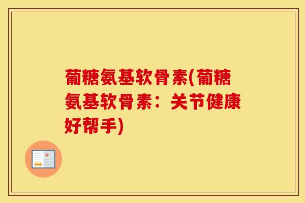 葡糖氨基软骨素(葡糖氨基软骨素：关节健康好帮手)