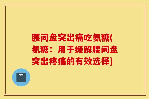 腰间盘突出痛吃氨糖(氨糖:用于缓解腰间盘突出的有效选择) 腰间盘突出痛吃氨糖(氨糖:用于缓解腰间盘突出的有效选择)