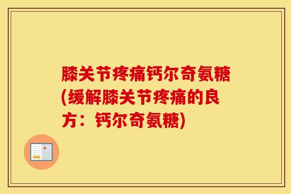 膝关节钙尔奇氨糖(缓解膝关节的良方：钙尔奇氨糖)