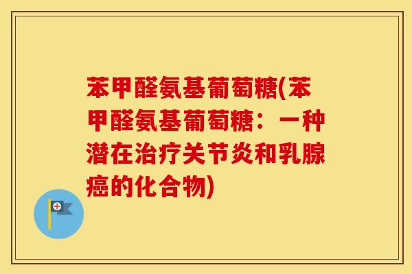 苯甲醛氨基葡萄糖(苯甲醛氨基葡萄糖:一种潜在和乳腺的化合物) 苯甲醛氨基葡萄糖(苯甲醛氨基葡萄糖:一种潜在和乳腺的化合物)