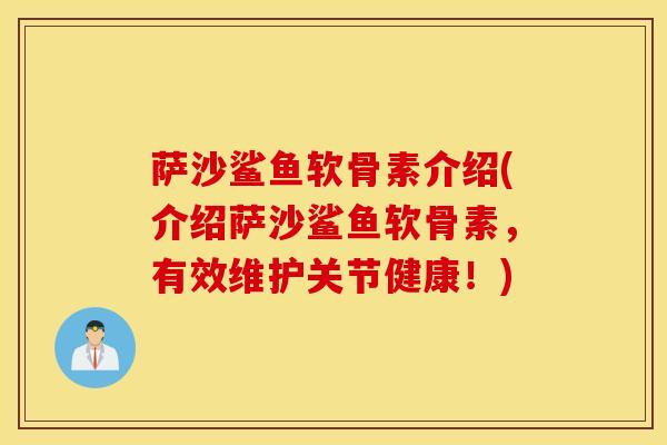 萨沙鲨鱼软骨素介绍(介绍萨沙鲨鱼软骨素，有效维护关节健康！)