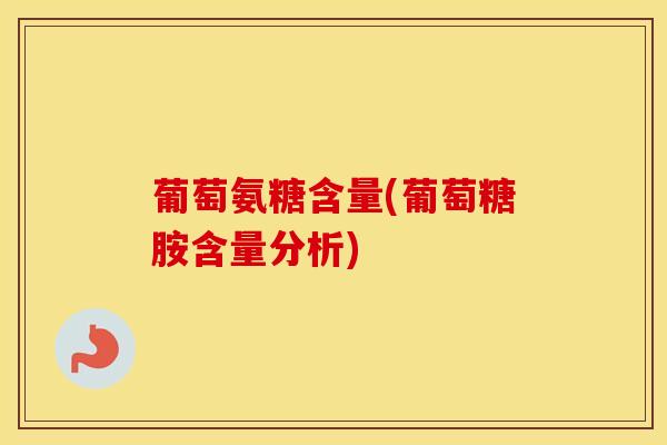 葡萄氨糖含量(葡萄糖胺含量分析) 葡萄氨糖含量(葡萄糖胺含量分析)