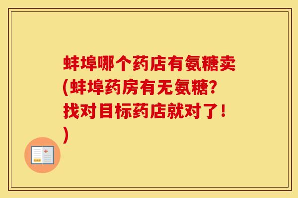 蚌埠哪个药店有氨糖卖(蚌埠药房有无氨糖？找对目标药店就对了！)