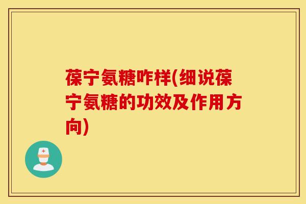 葆宁氨糖咋样(细说葆宁氨糖的功效及作用方向)
