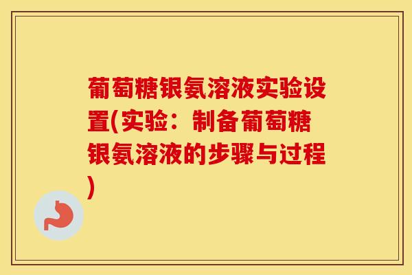葡萄糖银氨溶液实验设置(实验：制备葡萄糖银氨溶液的步骤与过程)