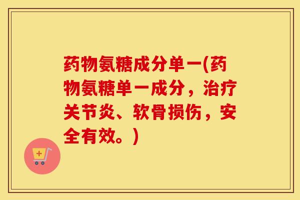 氨糖成分单一(氨糖单一成分，、软骨损伤，安全有效。)