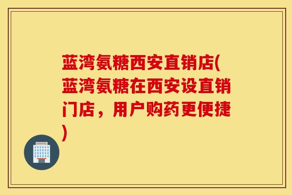 蓝湾氨糖西安直销店(蓝湾氨糖在西安设直销门店，用户购药更便捷)