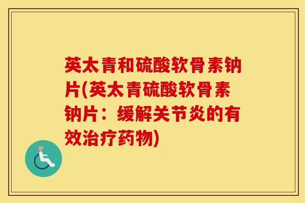 英太青和硫酸软骨素钠片(英太青硫酸软骨素钠片:缓解的有效) 英太青和硫酸软骨素钠片(英太青硫酸软骨素钠片:缓解的有效)