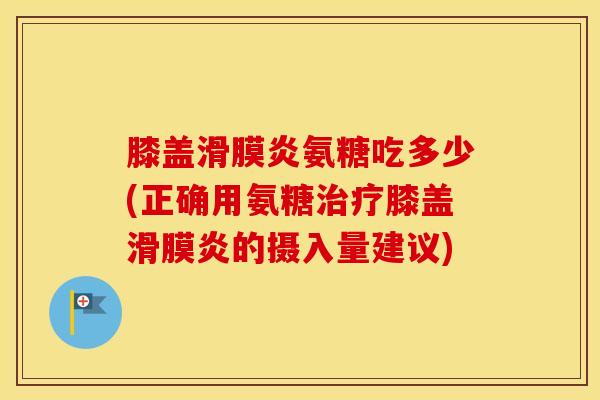 膝盖氨糖吃多少(正确用氨糖膝盖的摄入量建议) 膝盖氨糖吃多少(正确用氨糖膝盖的摄入量建议)