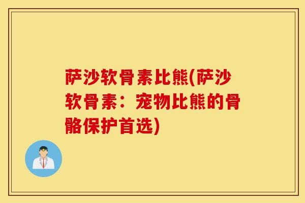 萨沙软骨素比熊(萨沙软骨素：宠物比熊的骨骼保护首选)