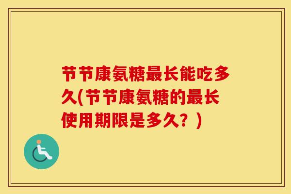 节节康氨糖长能吃多久(节节康氨糖的长使用期限是多久?) 节节康氨糖长能吃多久(节节康氨糖的长使用期限是多久?)