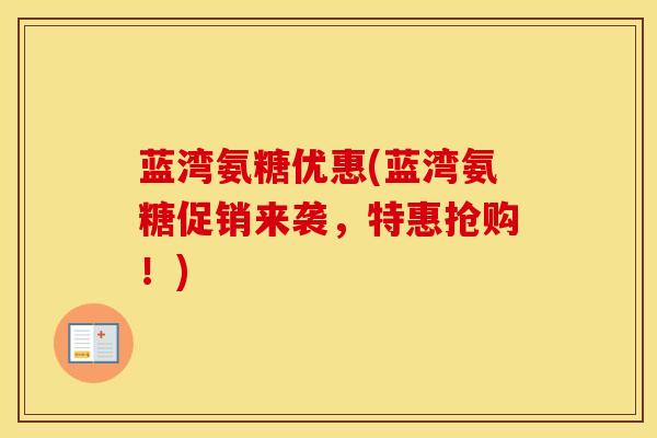 蓝湾氨糖优惠(蓝湾氨糖促销来袭，特惠抢购！)