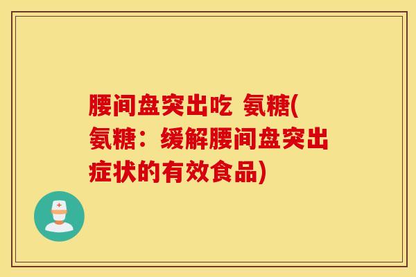 腰间盘突出吃 氨糖(氨糖:缓解腰间盘突出症状的有效食品) 腰间盘突出吃 氨糖(氨糖:缓解腰间盘突出症状的有效食品)