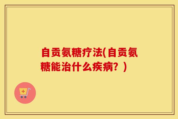 自贡氨糖疗法(自贡氨糖能什么?) 自贡氨糖疗法(自贡氨糖能什么?)