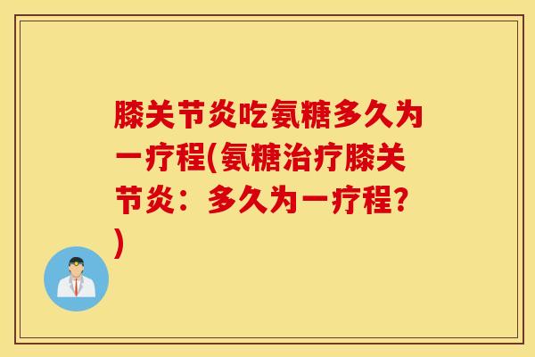 膝吃氨糖多久为一疗程(氨糖膝:多久为一疗程?) 膝吃氨糖多久为一疗程(氨糖膝:多久为一疗程?)