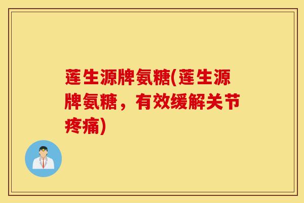 莲生源牌氨糖(莲生源牌氨糖,有效缓解关节) 莲生源牌氨糖(莲生源牌氨糖,有效缓解关节)