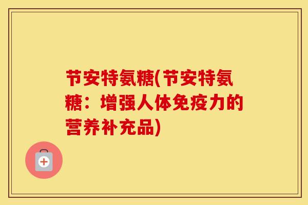 节安特氨糖(节安特氨糖：增强人体的营养补充品)
