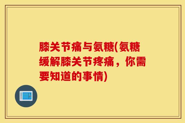 膝关节痛与氨糖(氨糖缓解膝关节,你需要知道的事情) 膝关节痛与氨糖(氨糖缓解膝关节,你需要知道的事情)