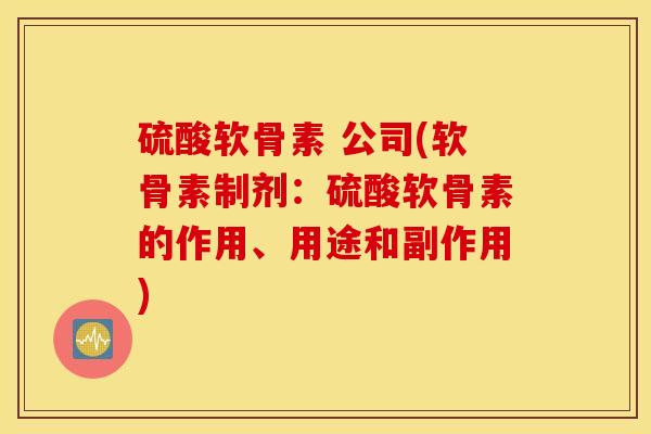 硫酸软骨素 公司(软骨素制剂：硫酸软骨素的作用、用途和副作用)