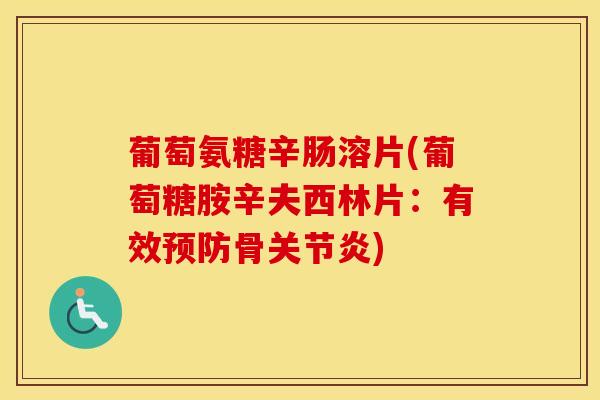 葡萄氨糖辛肠溶片(葡萄糖胺辛夫西林片:有效骨) 葡萄氨糖辛肠溶片(葡萄糖胺辛夫西林片:有效骨)