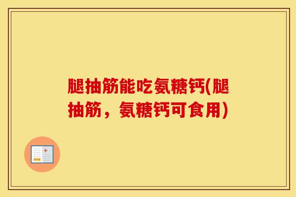 腿抽筋能吃氨糖钙(腿抽筋，氨糖钙可食用)