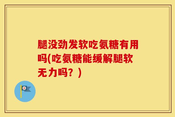 腿没劲发软吃氨糖有用吗(吃氨糖能缓解腿软无力吗？)