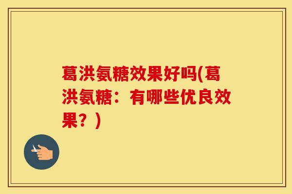 葛洪氨糖效果好吗(葛洪氨糖:有哪些优良效果?) 葛洪氨糖效果好吗(葛洪氨糖:有哪些优良效果?)