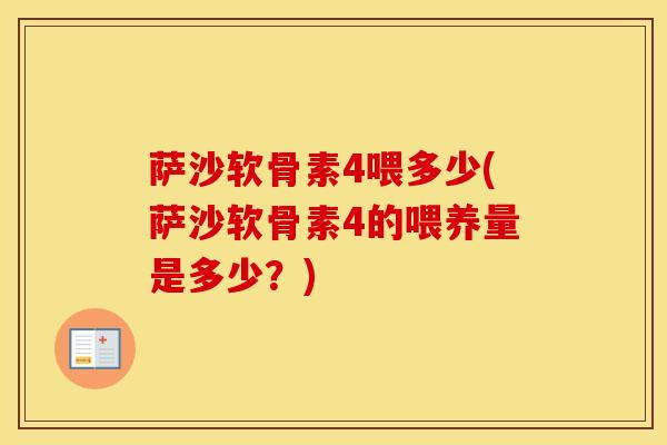 萨沙软骨素4喂多少(萨沙软骨素4的喂养量是多少？)
