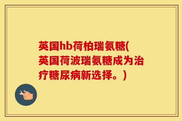 英国hb荷柏瑞氨糖(英国荷波瑞氨糖成为新选择。) 英国hb荷柏瑞氨糖(英国荷波瑞氨糖成为新选择。)