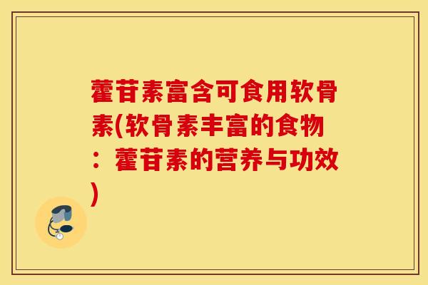 藿苷素富含可食用软骨素(软骨素丰富的食物:藿苷素的营养与功效) 藿苷素富含可食用软骨素(软骨素丰富的食物:藿苷素的营养与功效)