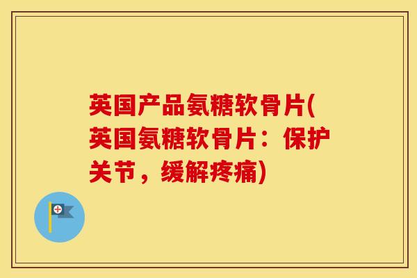 英国产品氨糖软骨片(英国氨糖软骨片:保护关节,缓解) 英国产品氨糖软骨片(英国氨糖软骨片:保护关节,缓解)