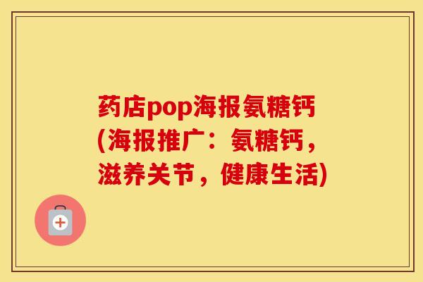 药店pop海报氨糖钙(海报推广：氨糖钙，滋养关节，健康生活)