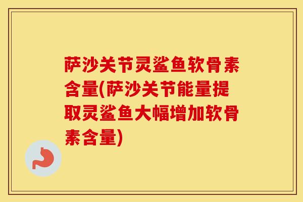 萨沙关节灵鲨鱼软骨素含量(萨沙关节能量提取灵鲨鱼大幅增加软骨素含量) 萨沙关节灵鲨鱼软骨素含量(萨沙关节能量提取灵鲨鱼大幅增加软骨素含量)
