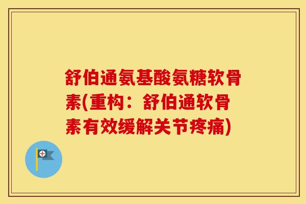 舒伯通氨基酸氨糖软骨素(重构:舒伯通软骨素有效缓解关节) 舒伯通氨基酸氨糖软骨素(重构:舒伯通软骨素有效缓解关节)